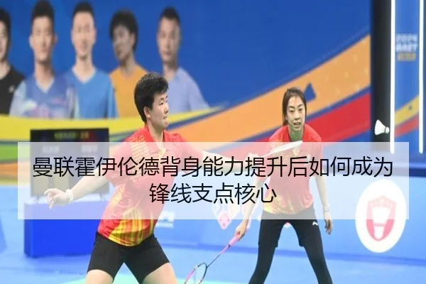 曼联霍伊伦德背身能力提升后如何成为锋线支点核心（kaiyun）