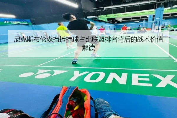 尼克斯布伦森挡拆持球占比联盟排名背后的战术价值解读