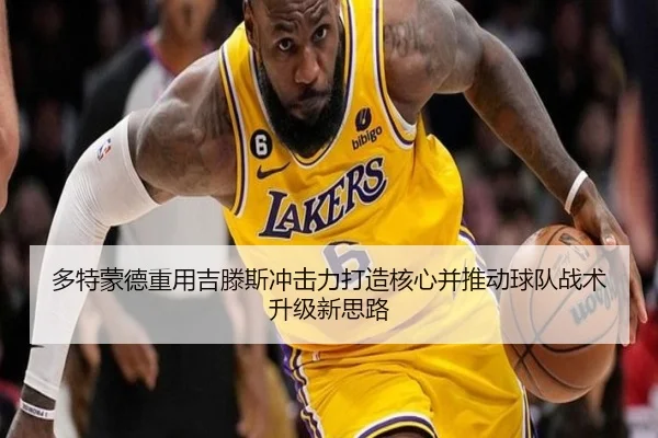 多特蒙德重用吉滕斯冲击力打造核心并推动球队战术升级新思路（kaiyun）