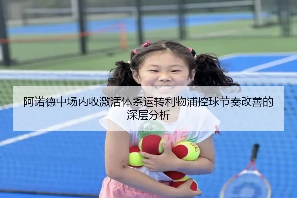 阿诺德中场内收激活体系运转利物浦控球节奏改善的深层分析（kaiyun）